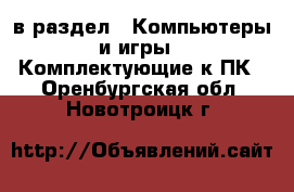  в раздел : Компьютеры и игры » Комплектующие к ПК . Оренбургская обл.,Новотроицк г.